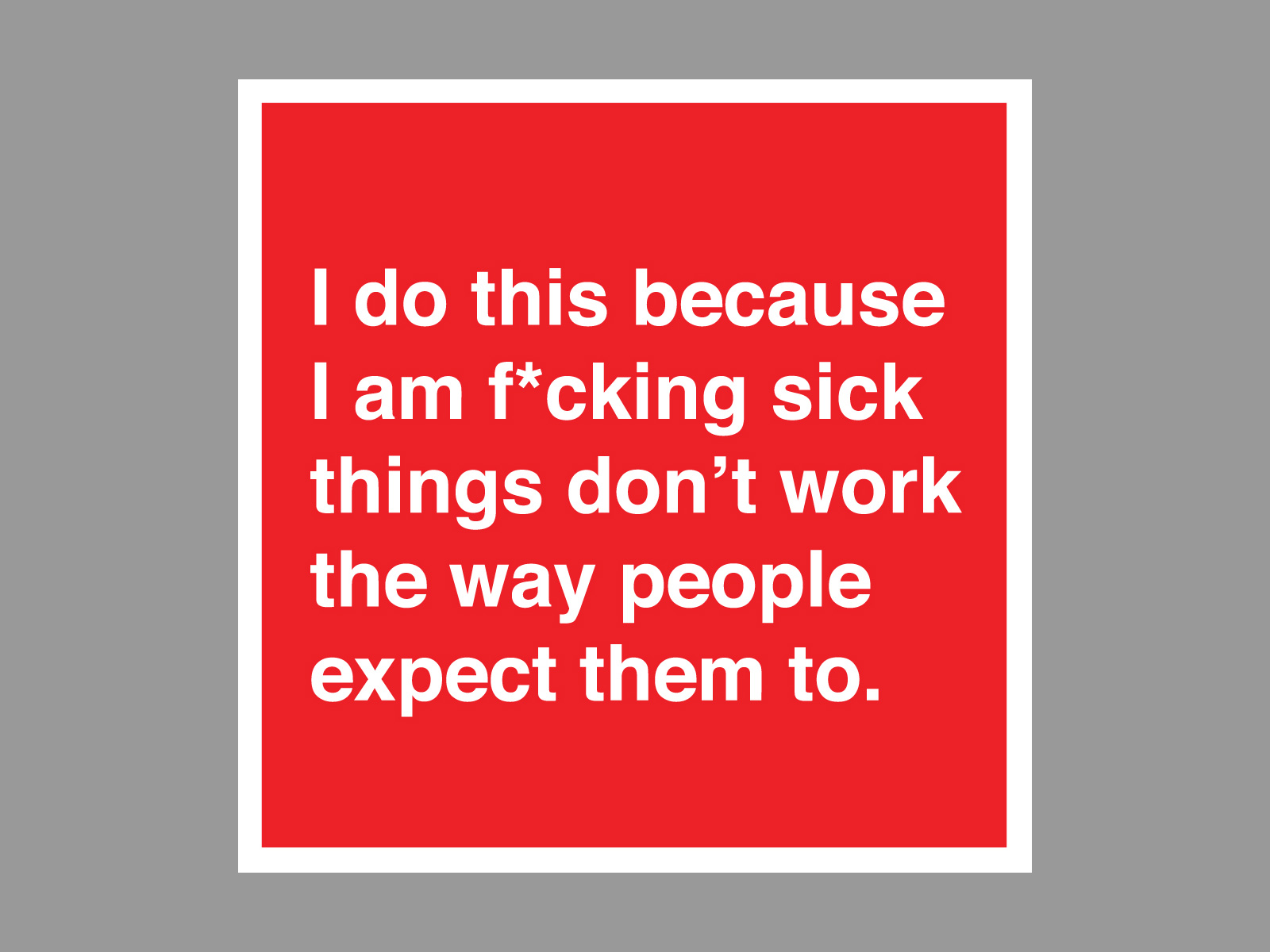 I do this because I am f*cking sick things do't work people expect them to sticker